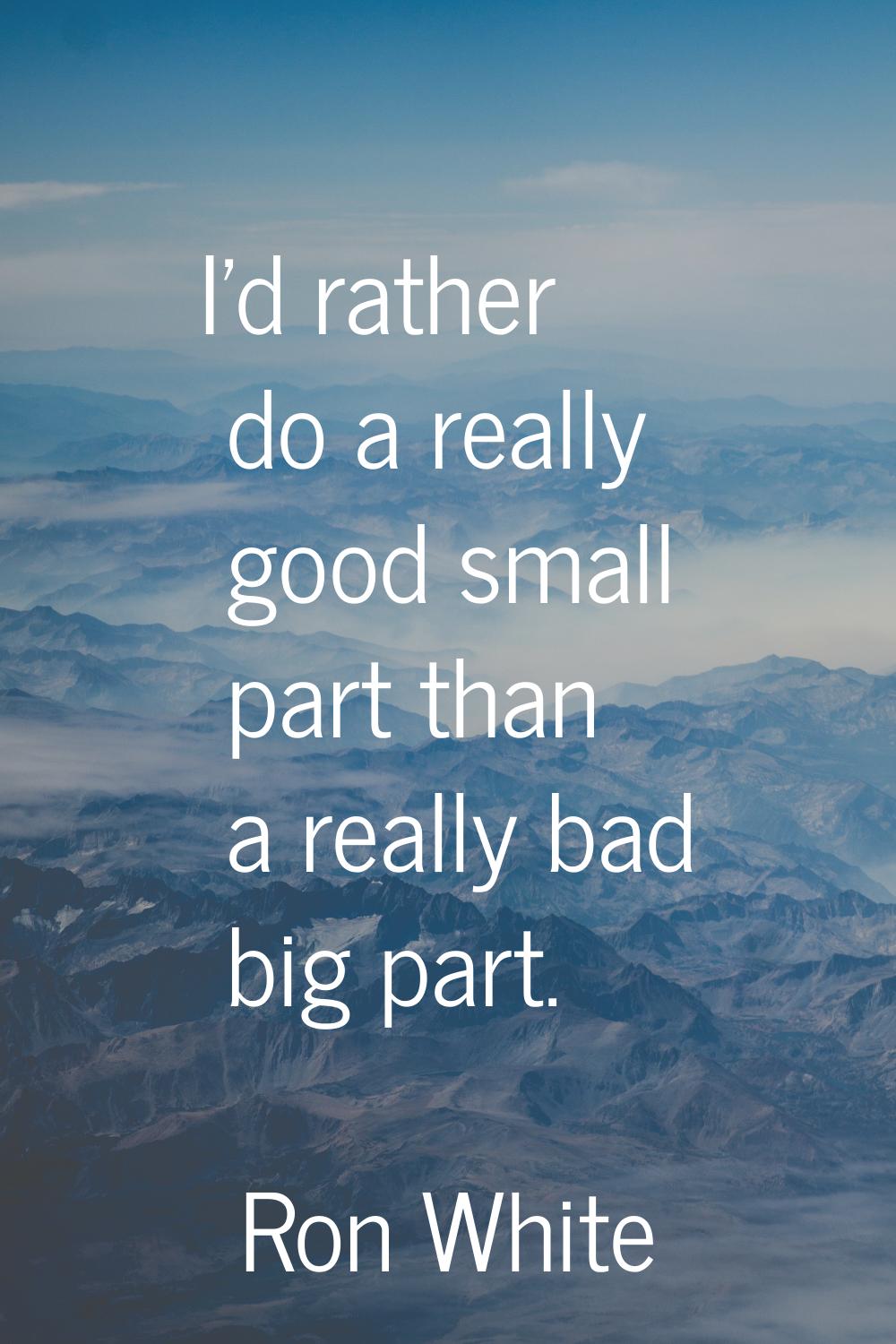 I'd rather do a really good small part than a really bad big part.
