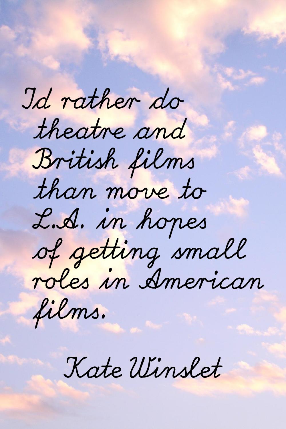 I'd rather do theatre and British films than move to L.A. in hopes of getting small roles in Americ
