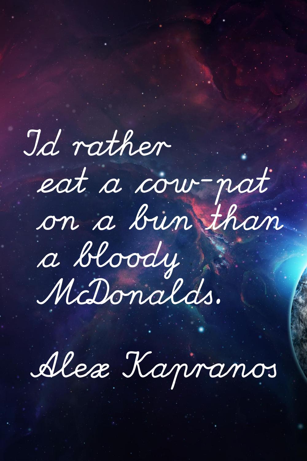 I'd rather eat a cow-pat on a bun than a bloody McDonalds.