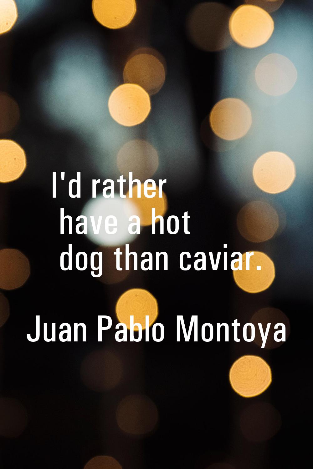 I'd rather have a hot dog than caviar.