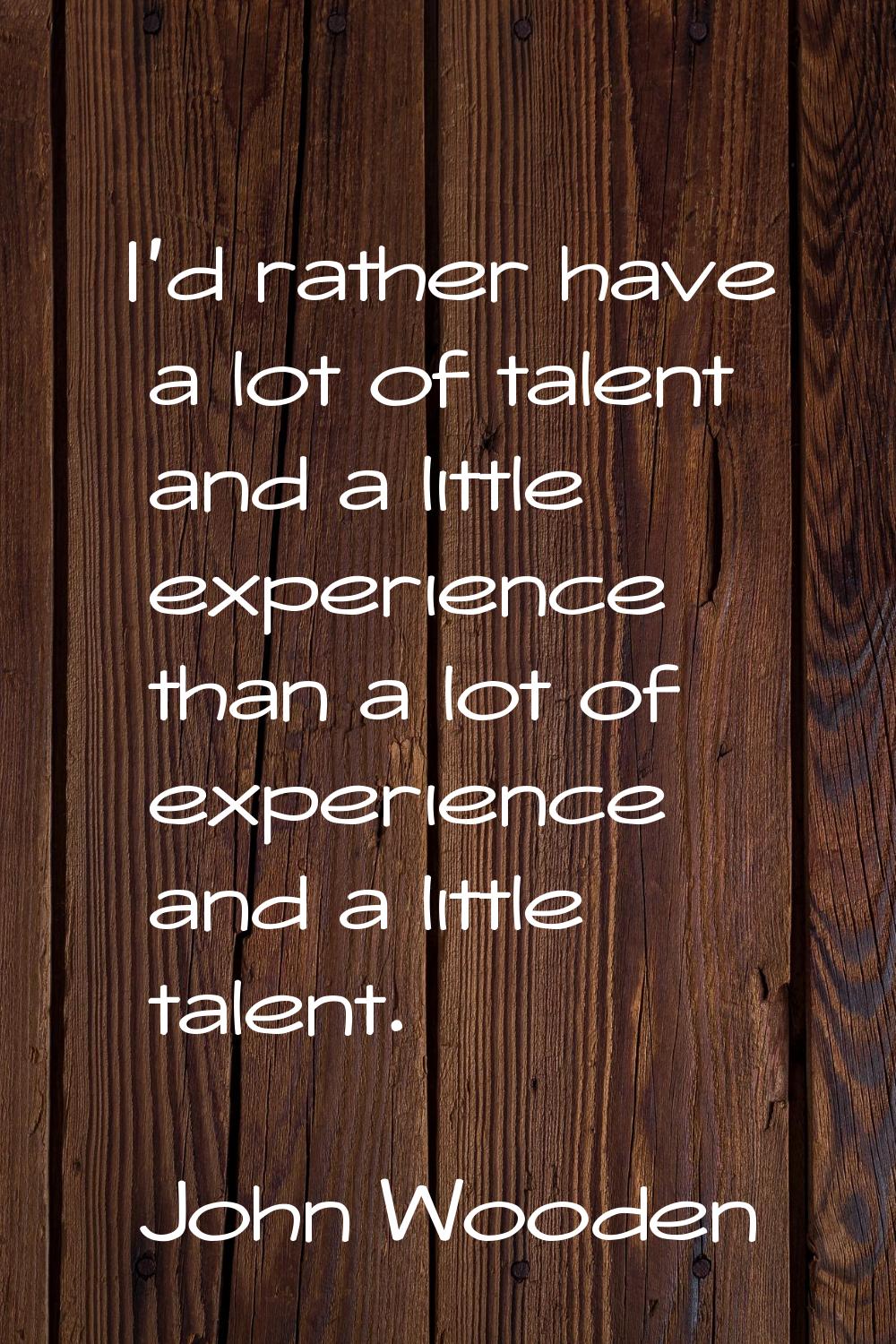 I'd rather have a lot of talent and a little experience than a lot of experience and a little talen