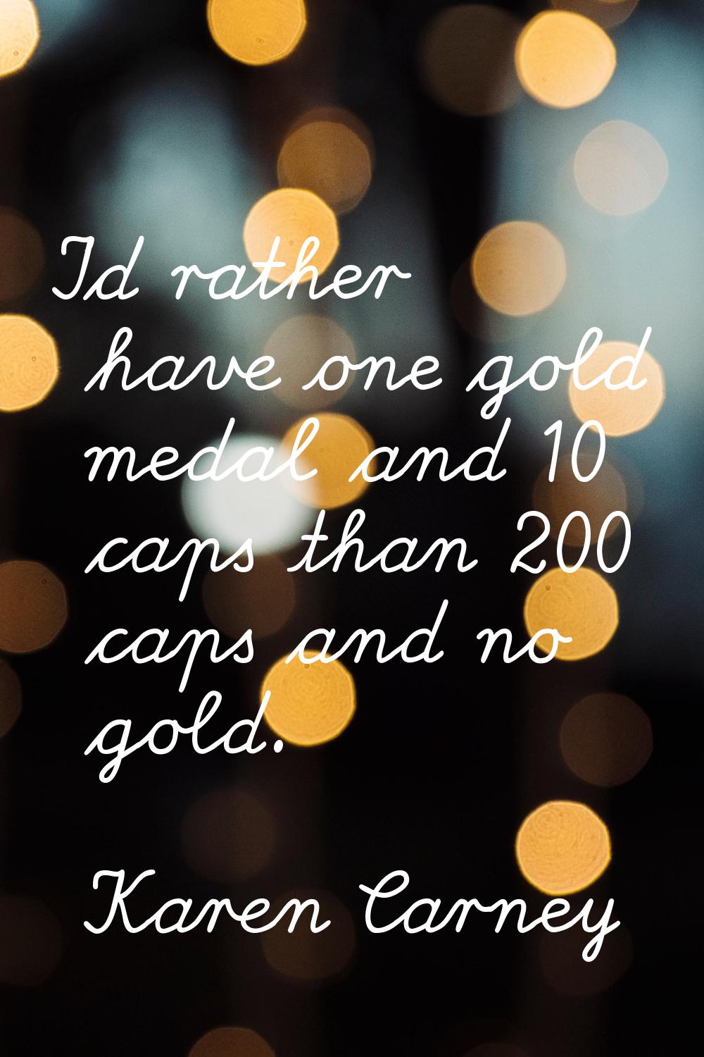 I'd rather have one gold medal and 10 caps than 200 caps and no gold.
