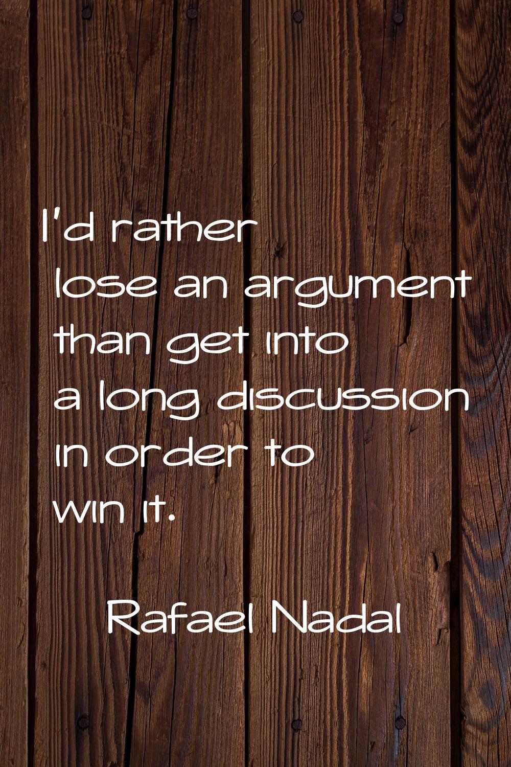 I'd rather lose an argument than get into a long discussion in order to win it.