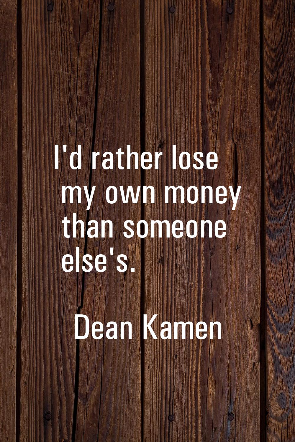 I'd rather lose my own money than someone else's.