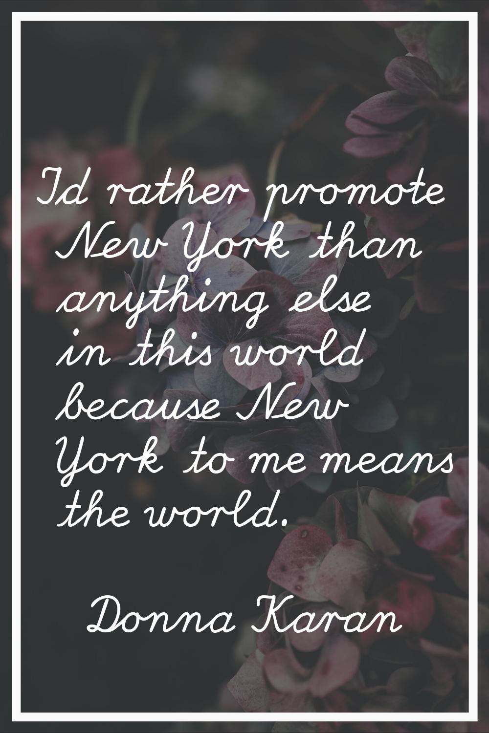 I'd rather promote New York than anything else in this world because New York to me means the world