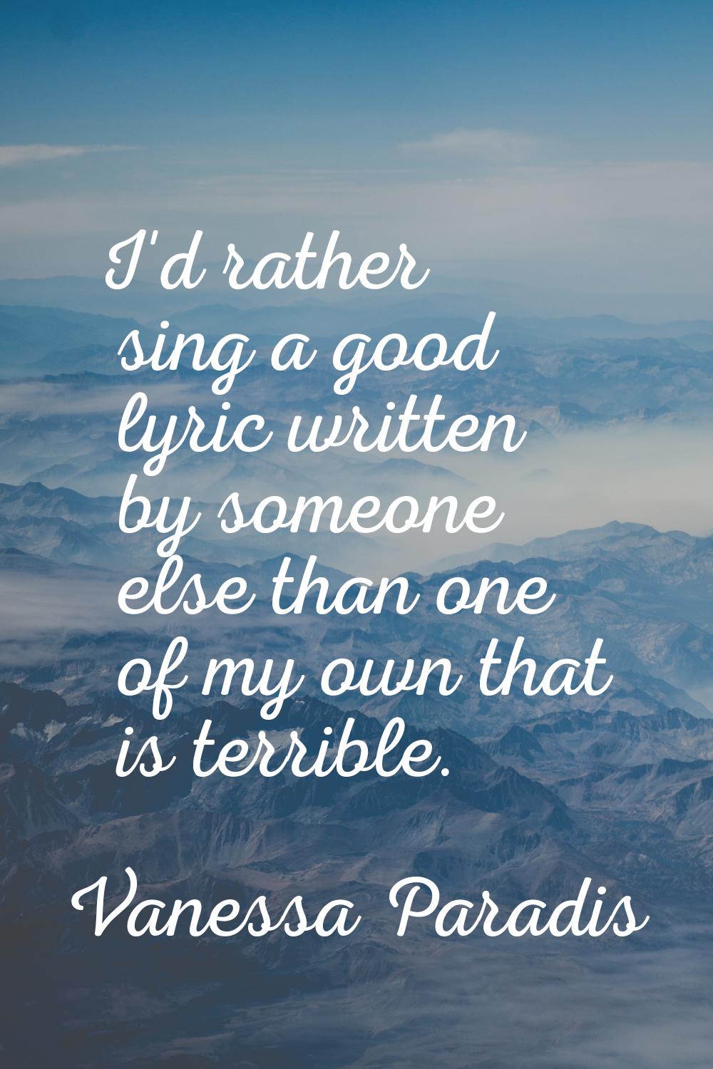 I'd rather sing a good lyric written by someone else than one of my own that is terrible.