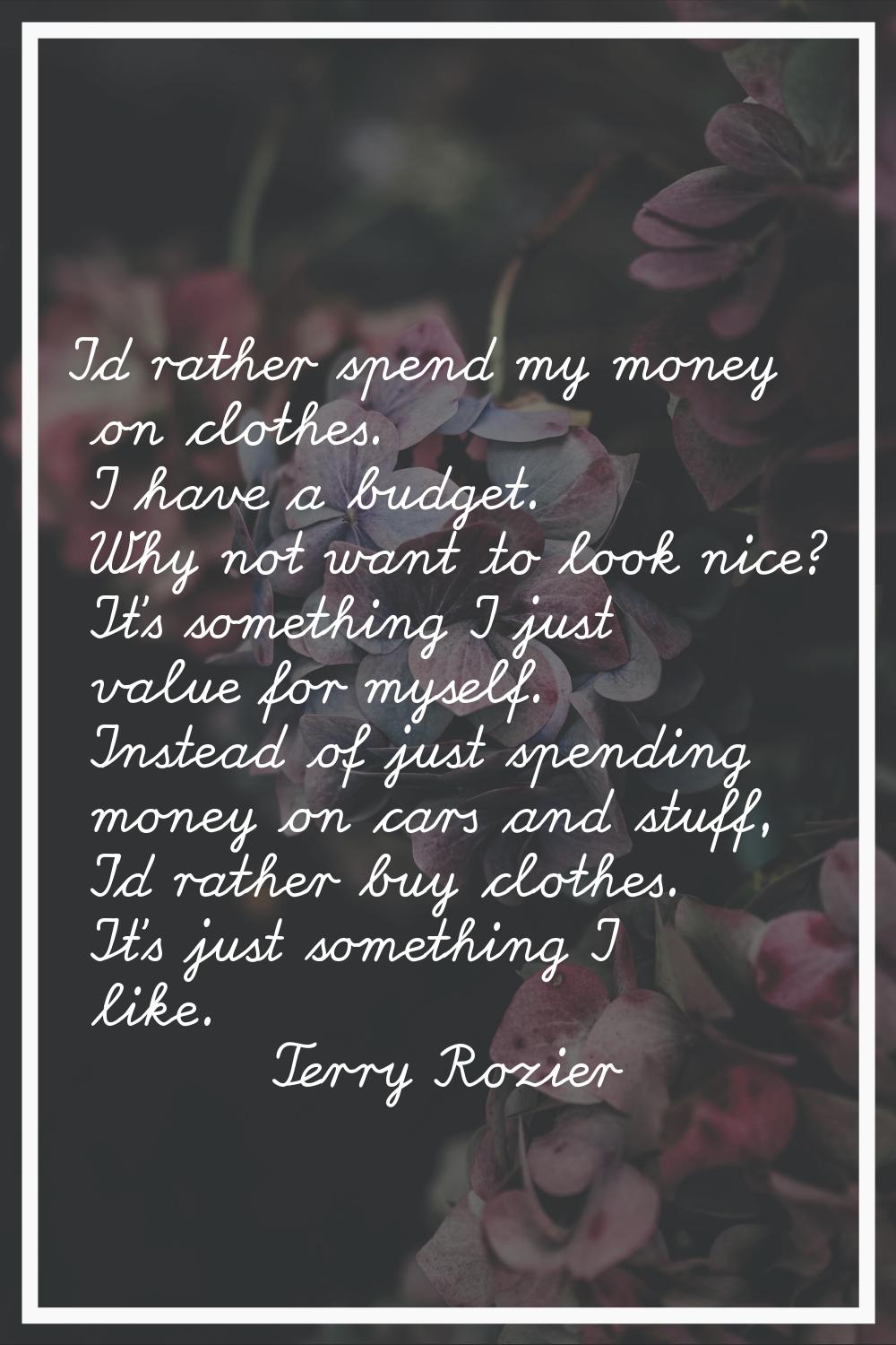 I'd rather spend my money on clothes. I have a budget. Why not want to look nice? It's something I 
