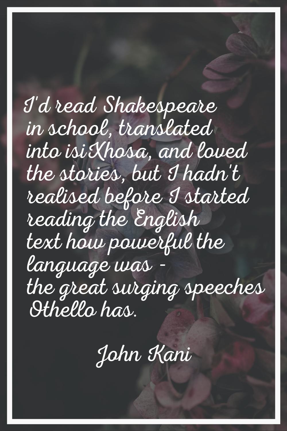 I'd read Shakespeare in school, translated into isiXhosa, and loved the stories, but I hadn't reali