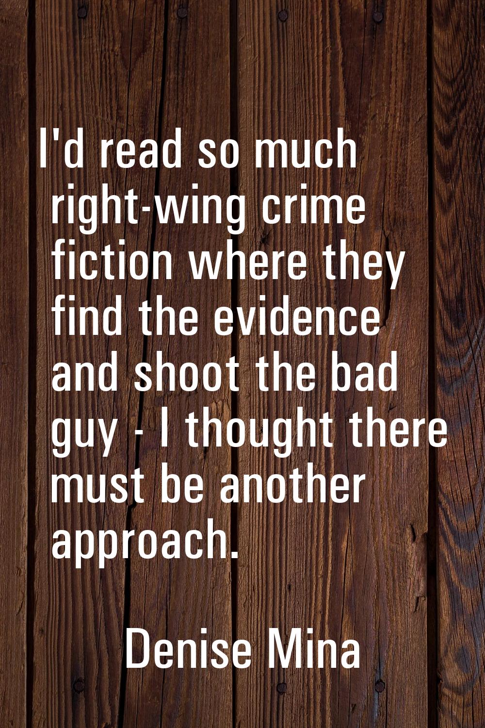 I'd read so much right-wing crime fiction where they find the evidence and shoot the bad guy - I th