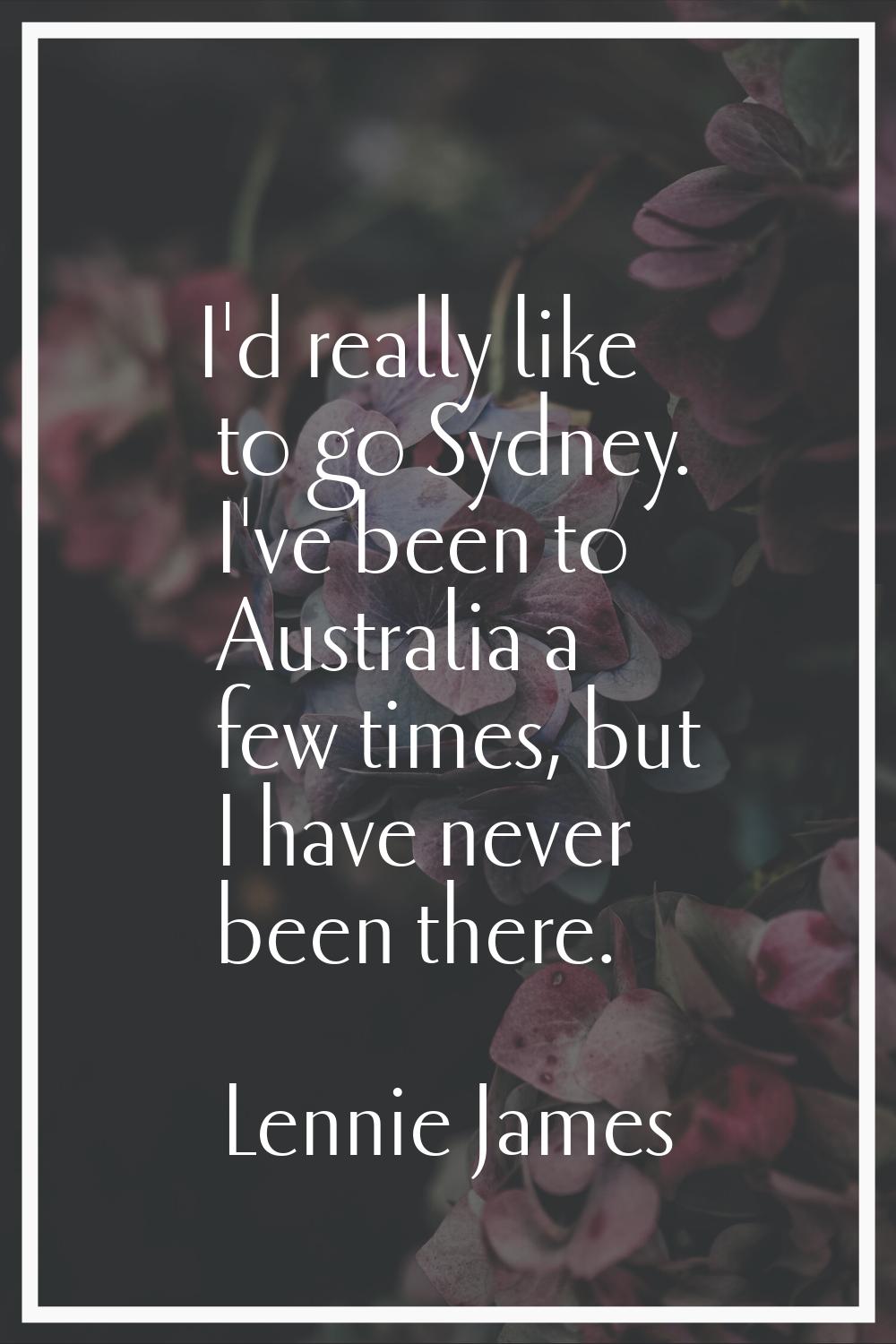 I'd really like to go Sydney. I've been to Australia a few times, but I have never been there.