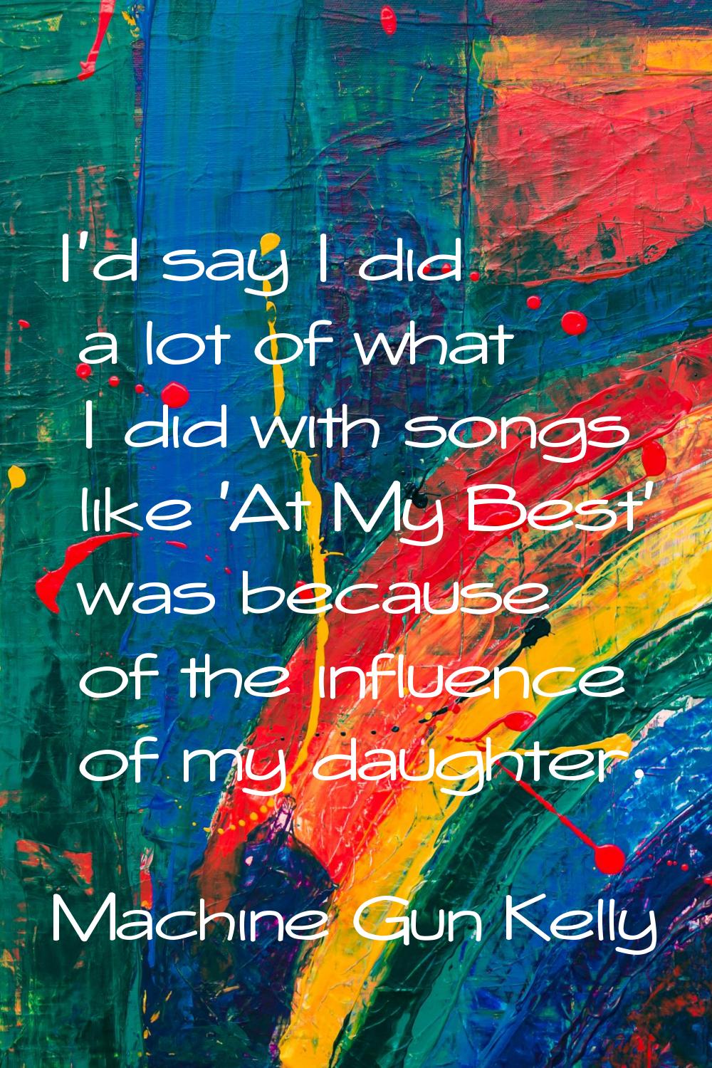 I'd say I did a lot of what I did with songs like 'At My Best' was because of the influence of my d