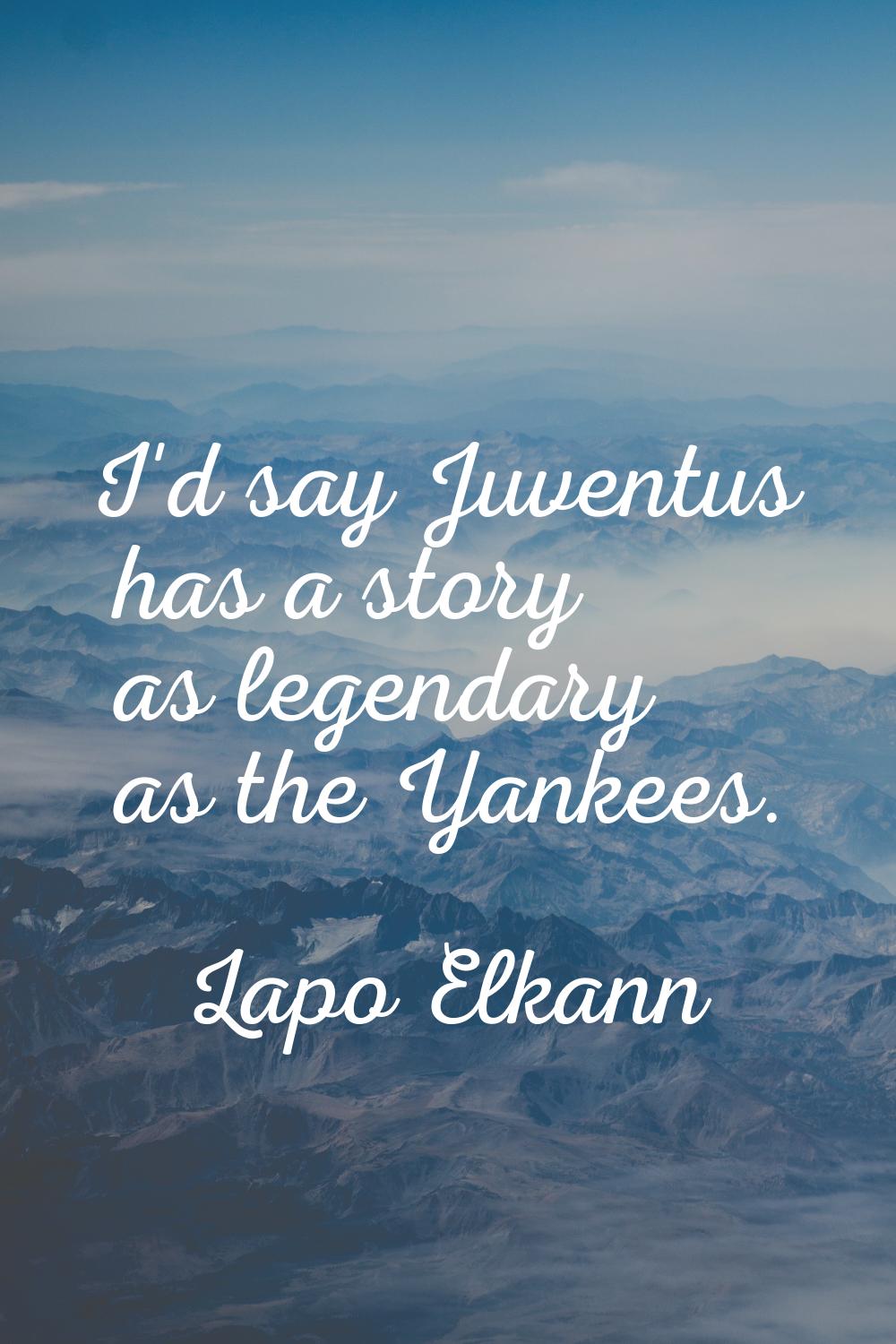 I'd say Juventus has a story as legendary as the Yankees.