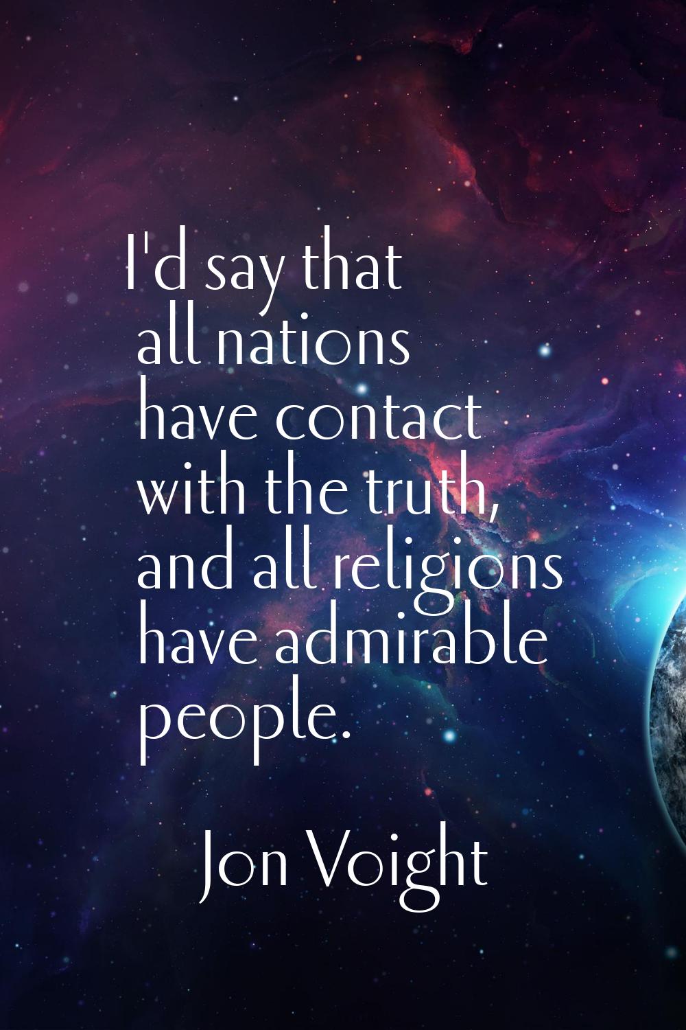 I'd say that all nations have contact with the truth, and all religions have admirable people.