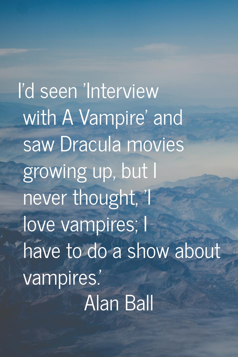 I'd seen 'Interview with A Vampire' and saw Dracula movies growing up, but I never thought, 'I love