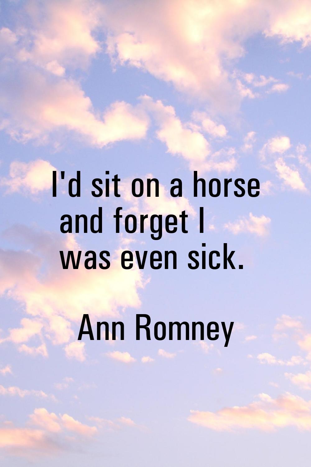 I'd sit on a horse and forget I was even sick.