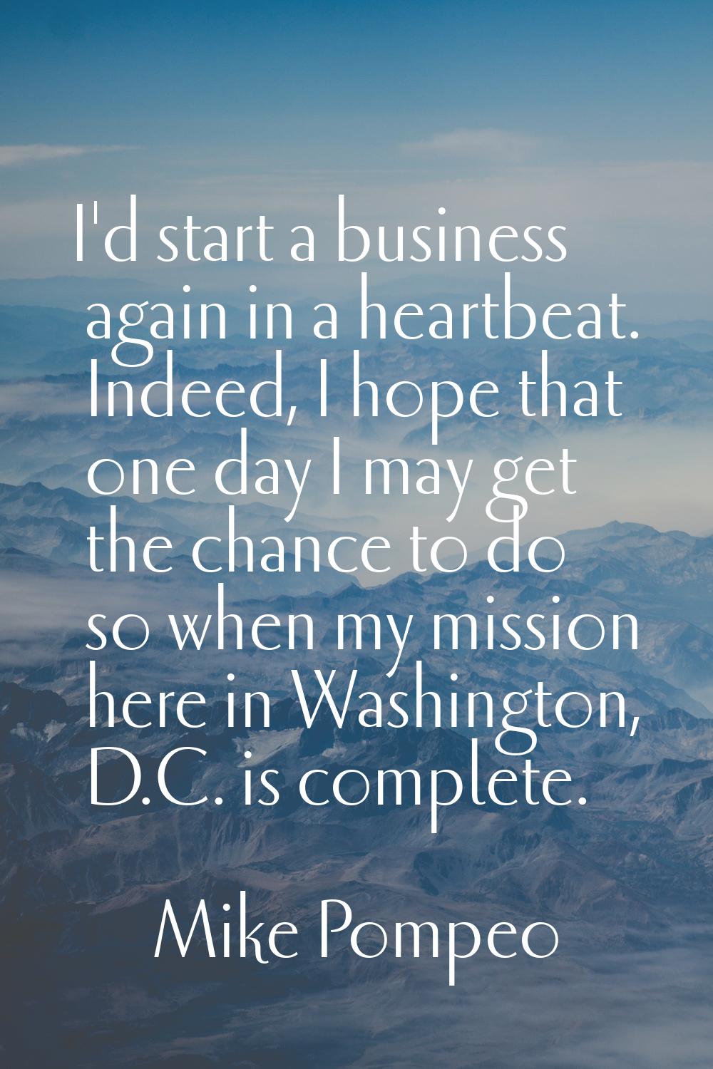 I'd start a business again in a heartbeat. Indeed, I hope that one day I may get the chance to do s