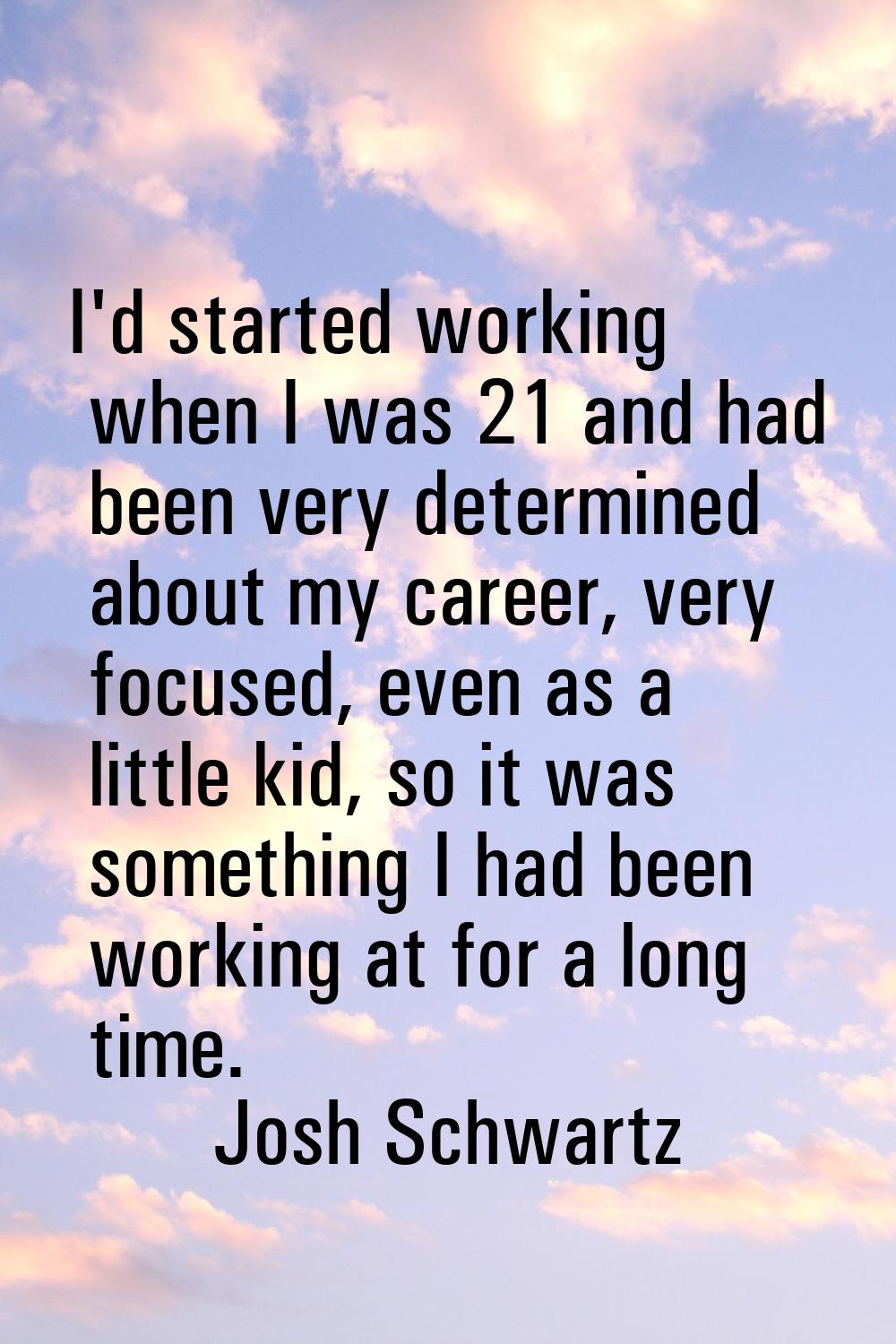 I'd started working when I was 21 and had been very determined about my career, very focused, even 