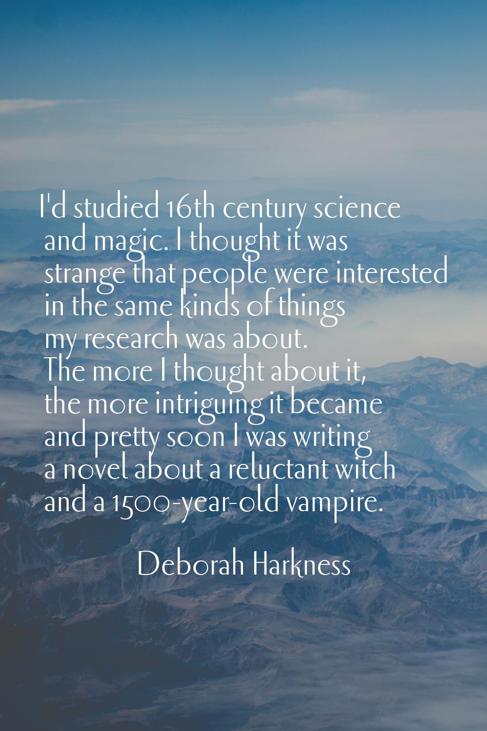 I'd studied 16th century science and magic. I thought it was strange that people were interested in