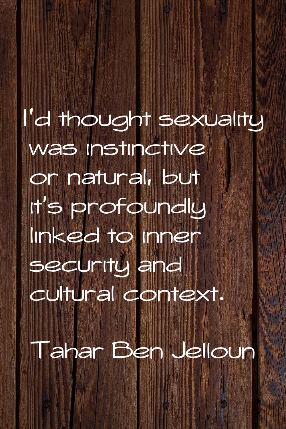 I'd thought sexuality was instinctive or natural, but it's profoundly linked to inner security and 