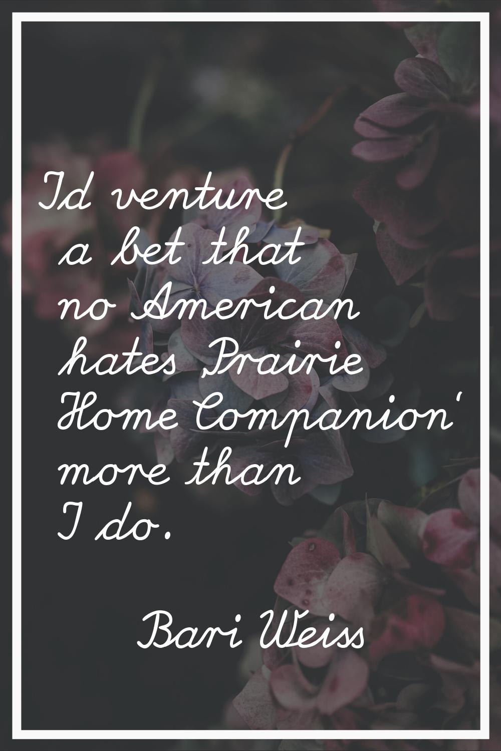 I'd venture a bet that no American hates 'Prairie Home Companion' more than I do.