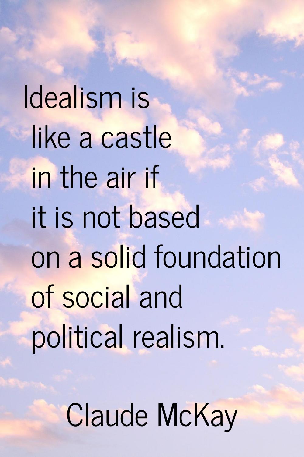 Idealism is like a castle in the air if it is not based on a solid foundation of social and politic