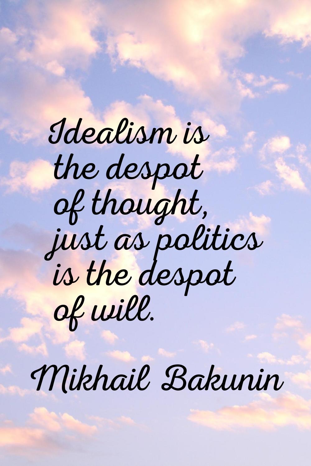 Idealism is the despot of thought, just as politics is the despot of will.
