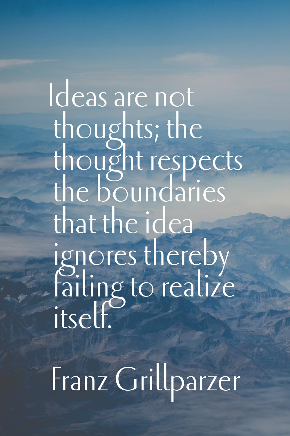 Ideas are not thoughts; the thought respects the boundaries that the idea ignores thereby failing t
