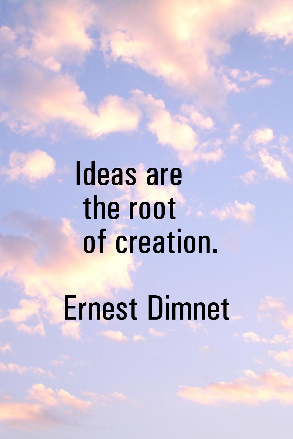 Ideas are the root of creation.