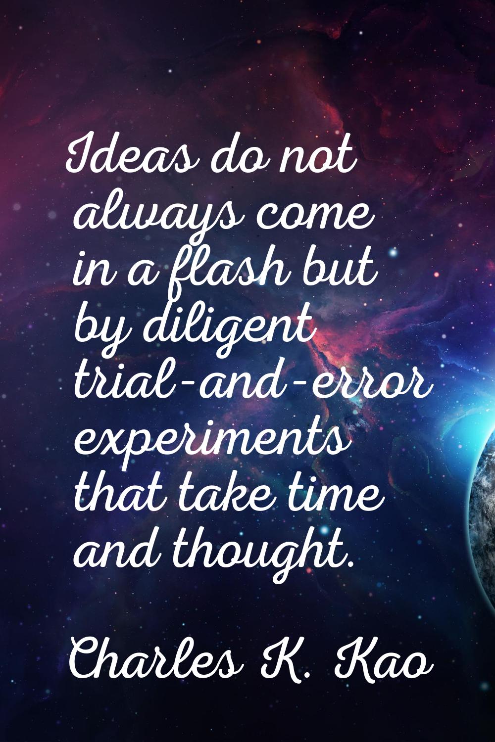 Ideas do not always come in a flash but by diligent trial-and-error experiments that take time and 