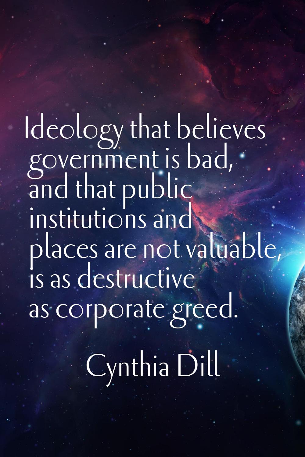 Ideology that believes government is bad, and that public institutions and places are not valuable,