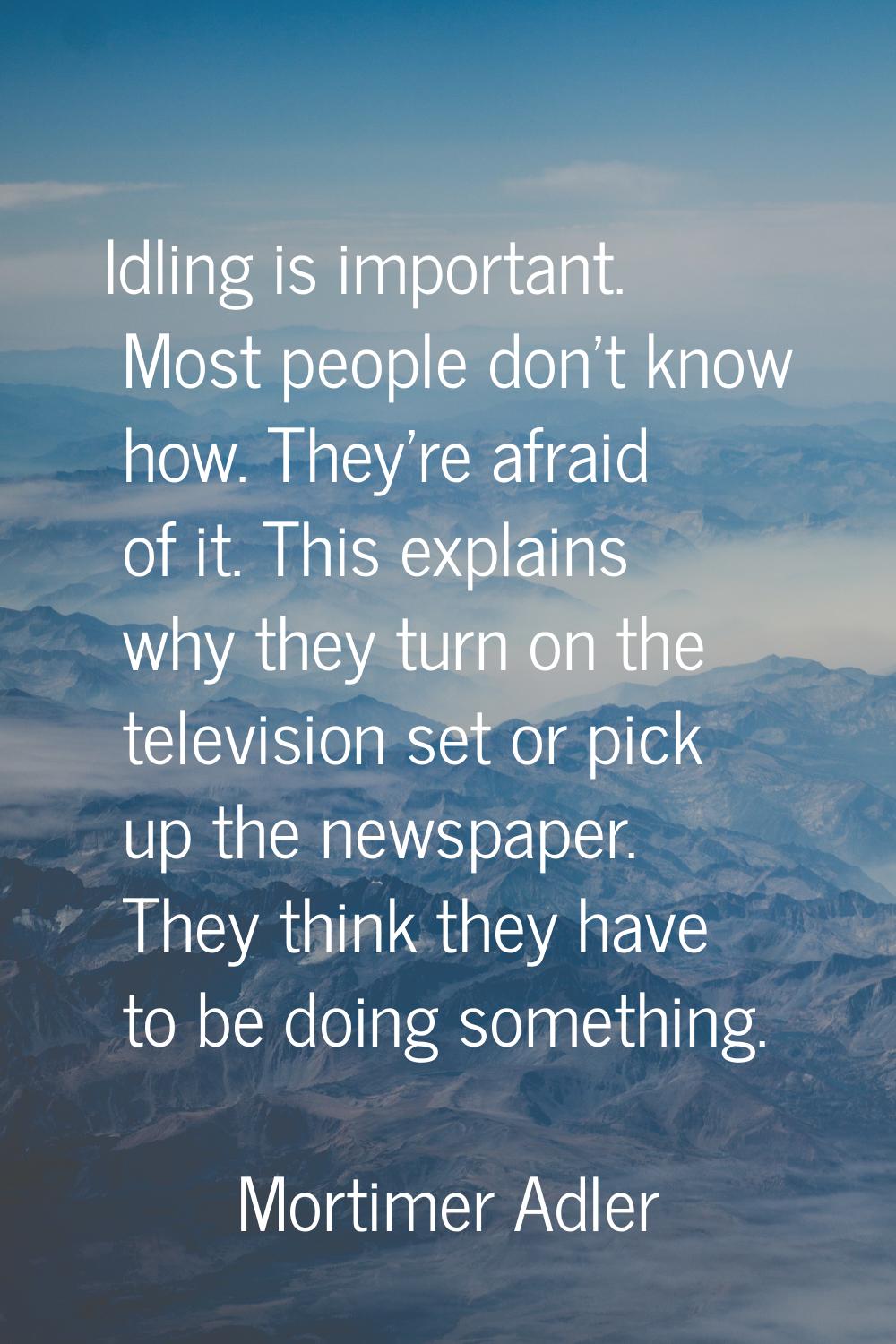 Idling is important. Most people don't know how. They're afraid of it. This explains why they turn 