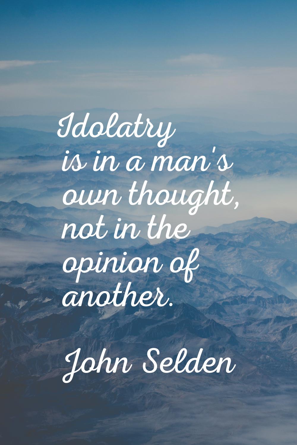 Idolatry is in a man's own thought, not in the opinion of another.
