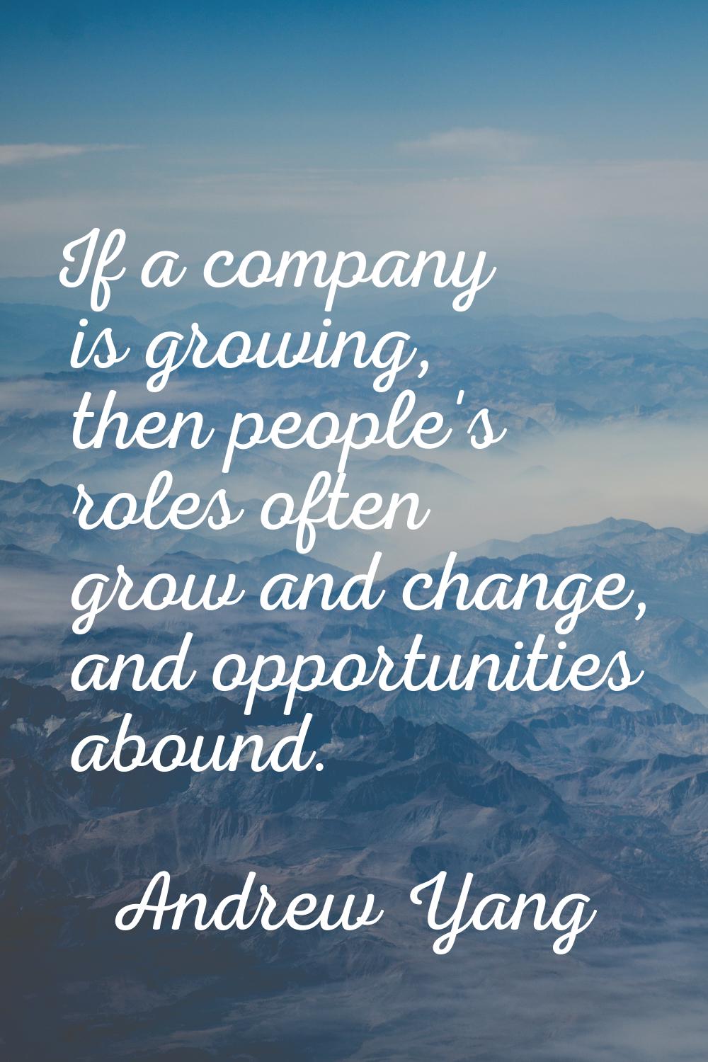 If a company is growing, then people's roles often grow and change, and opportunities abound.