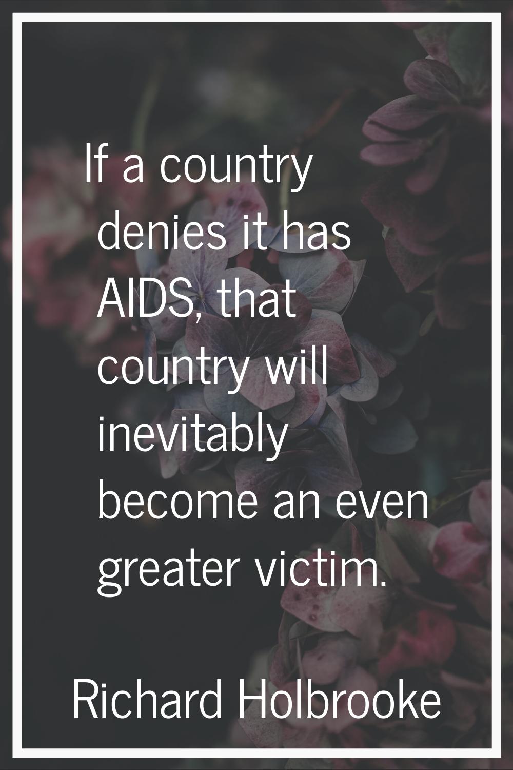 If a country denies it has AIDS, that country will inevitably become an even greater victim.
