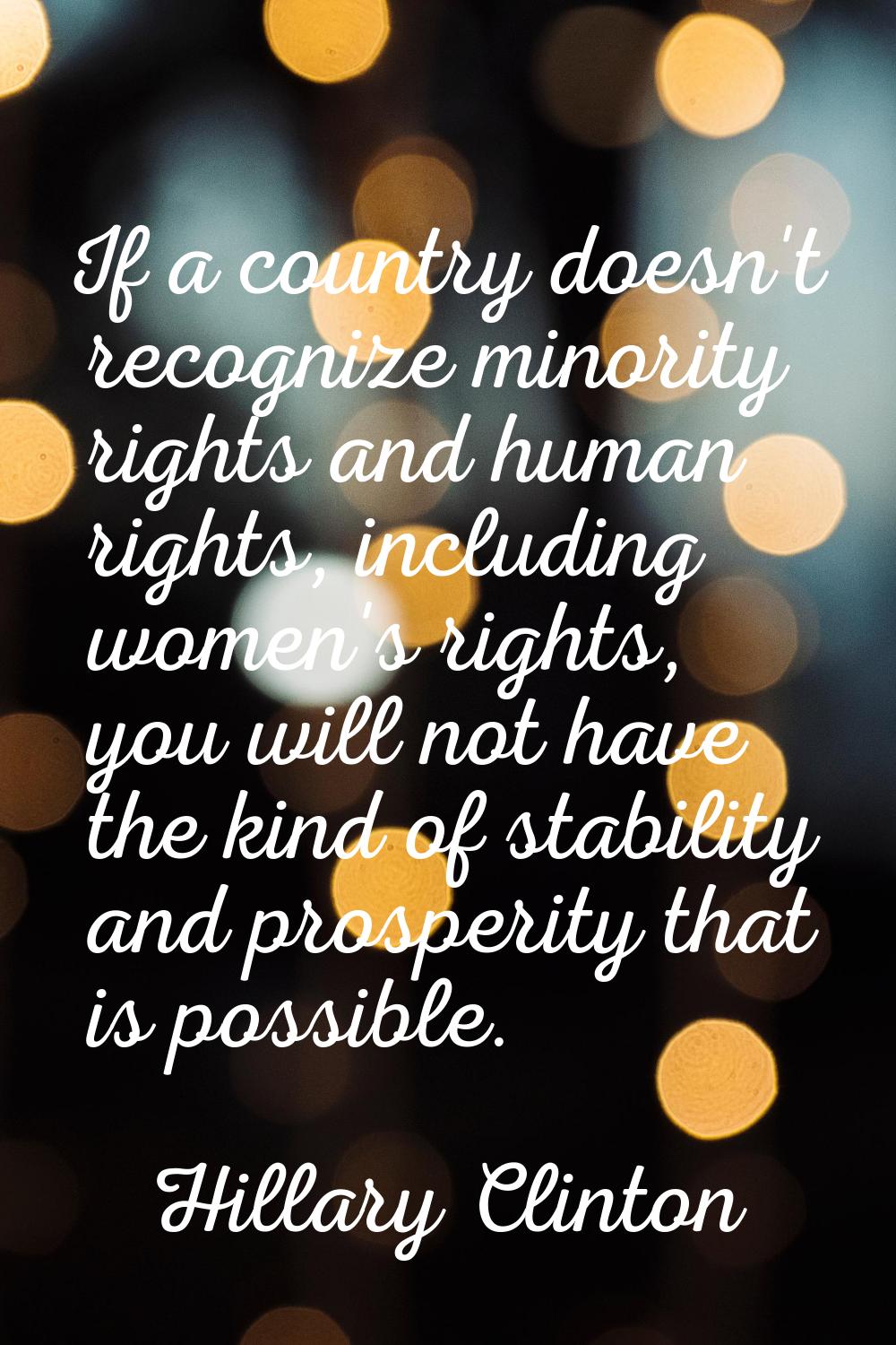 If a country doesn't recognize minority rights and human rights, including women's rights, you will