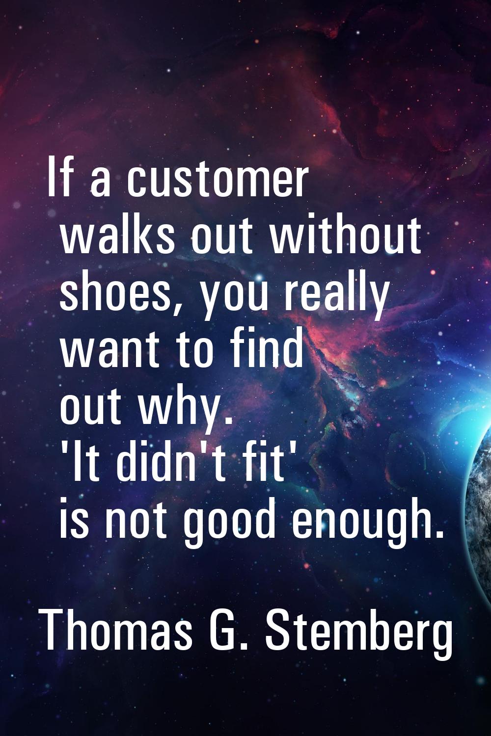 If a customer walks out without shoes, you really want to find out why. 'It didn't fit' is not good