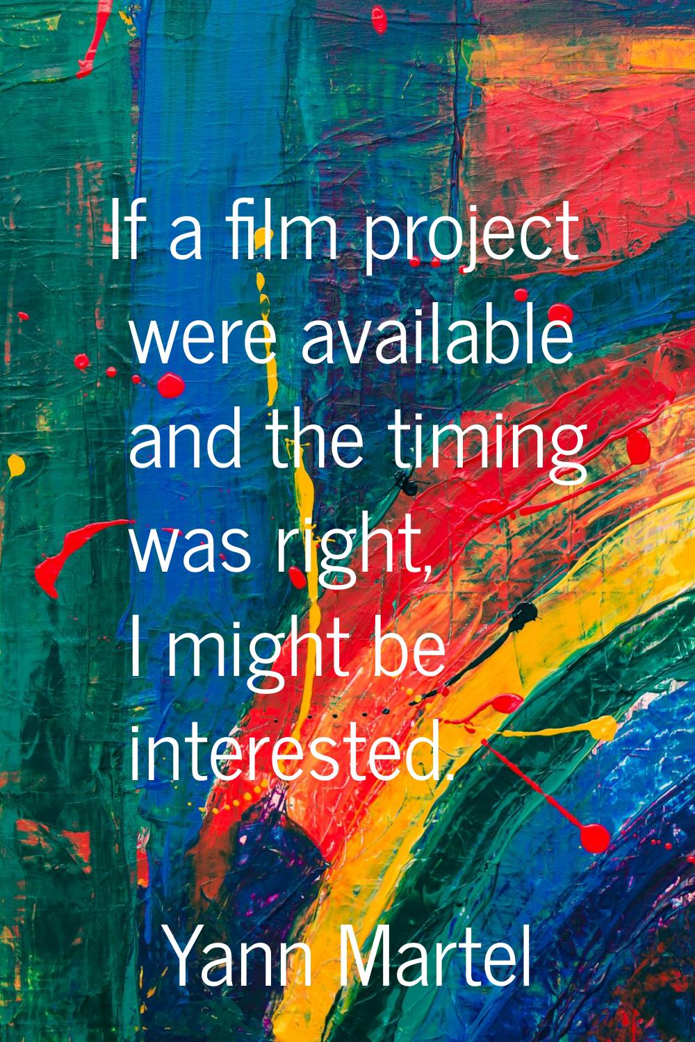 If a film project were available and the timing was right, I might be interested.