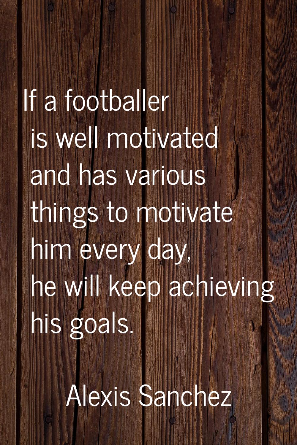 If a footballer is well motivated and has various things to motivate him every day, he will keep ac