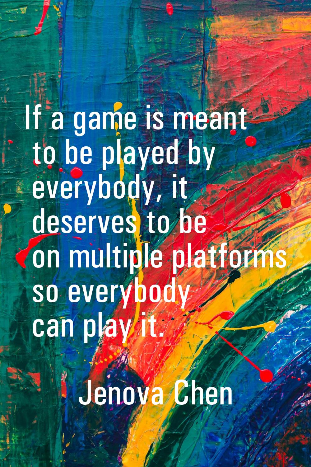 If a game is meant to be played by everybody, it deserves to be on multiple platforms so everybody 