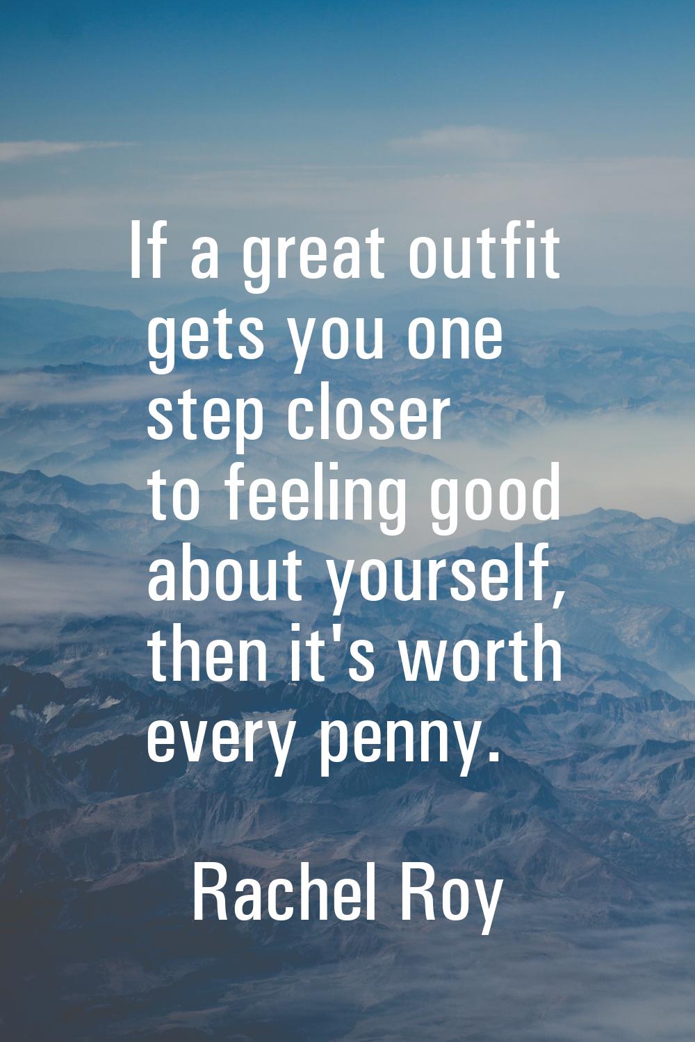 If a great outfit gets you one step closer to feeling good about yourself, then it's worth every pe