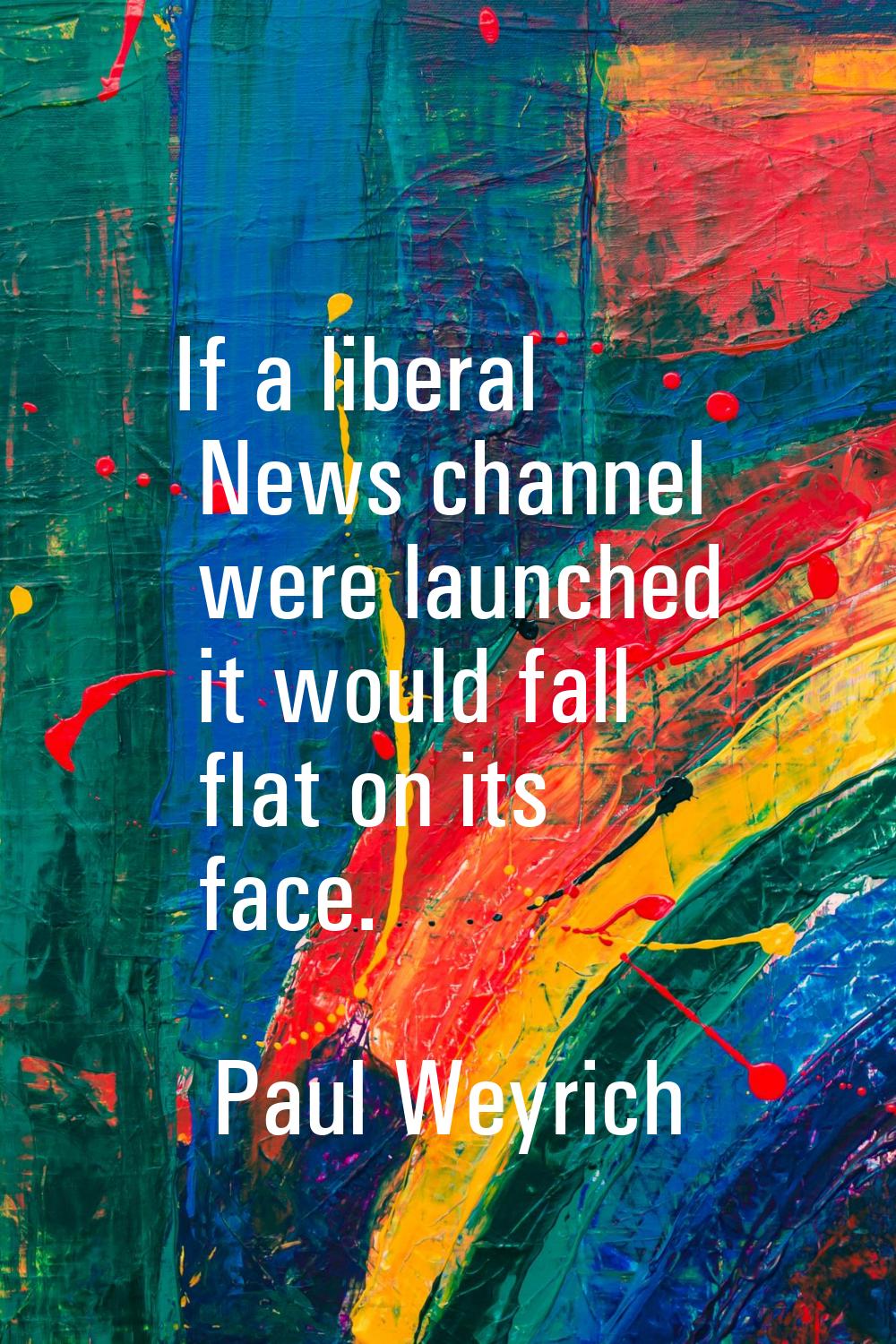 If a liberal News channel were launched it would fall flat on its face.