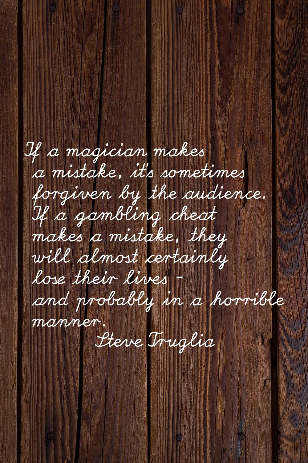 If a magician makes a mistake, it's sometimes forgiven by the audience. If a gambling cheat makes a