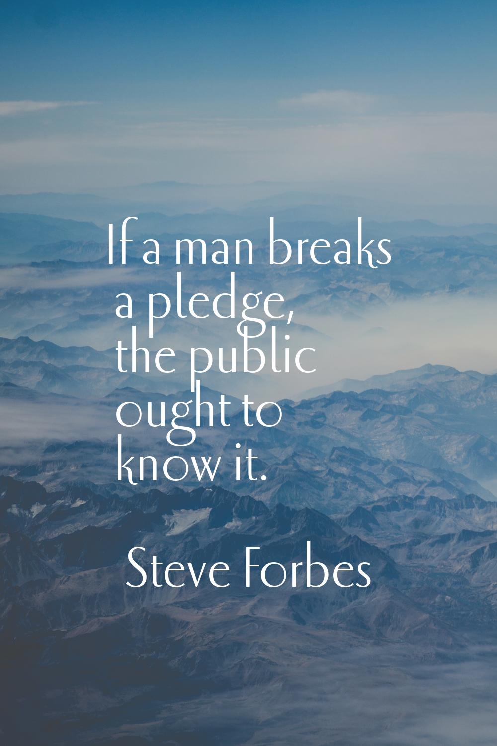 If a man breaks a pledge, the public ought to know it.