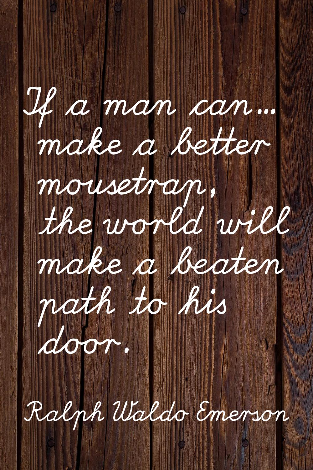 If a man can... make a better mousetrap, the world will make a beaten path to his door.
