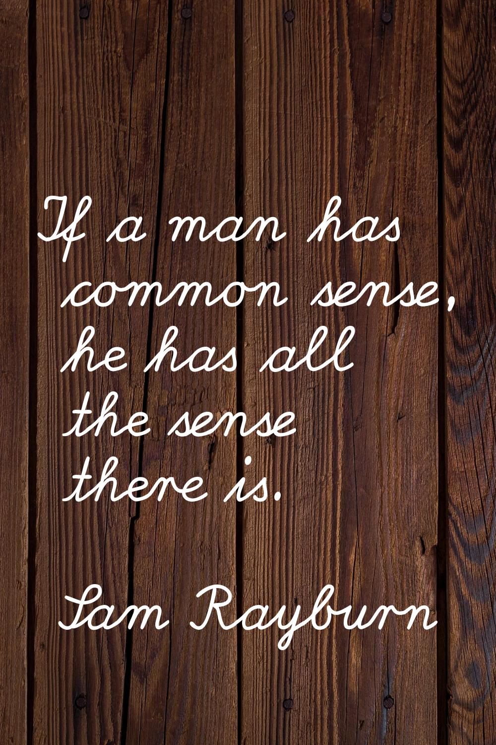 If a man has common sense, he has all the sense there is.