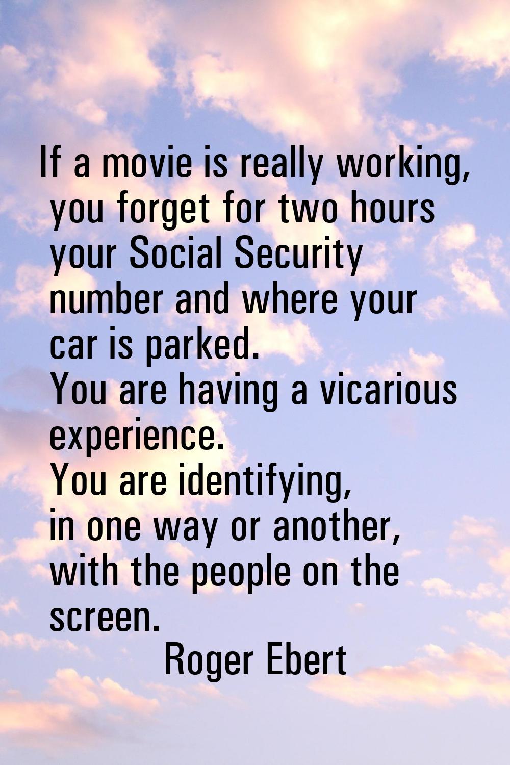 If a movie is really working, you forget for two hours your Social Security number and where your c