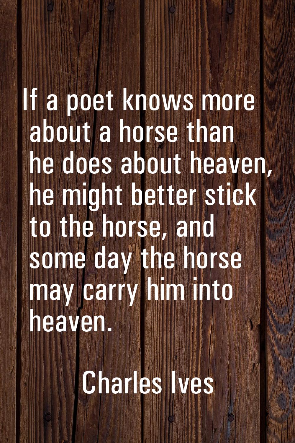 If a poet knows more about a horse than he does about heaven, he might better stick to the horse, a