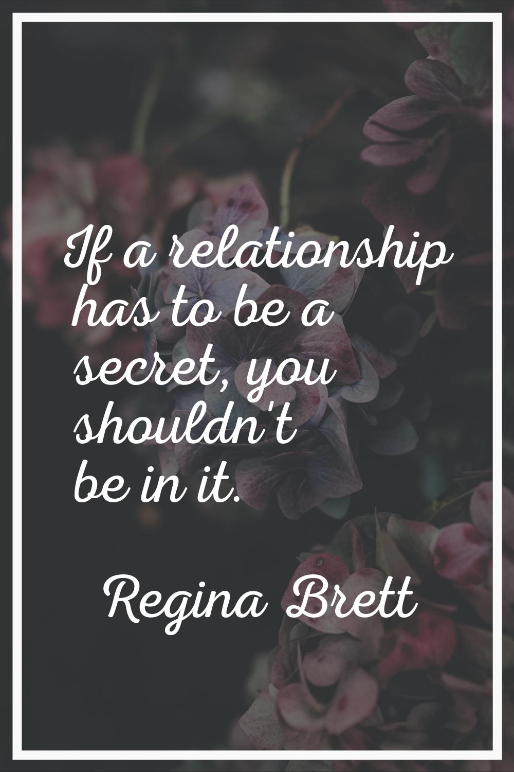 If a relationship has to be a secret, you shouldn't be in it.
