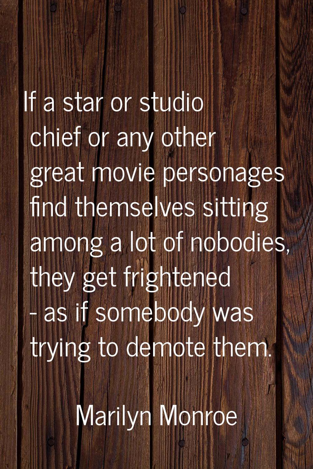 If a star or studio chief or any other great movie personages find themselves sitting among a lot o