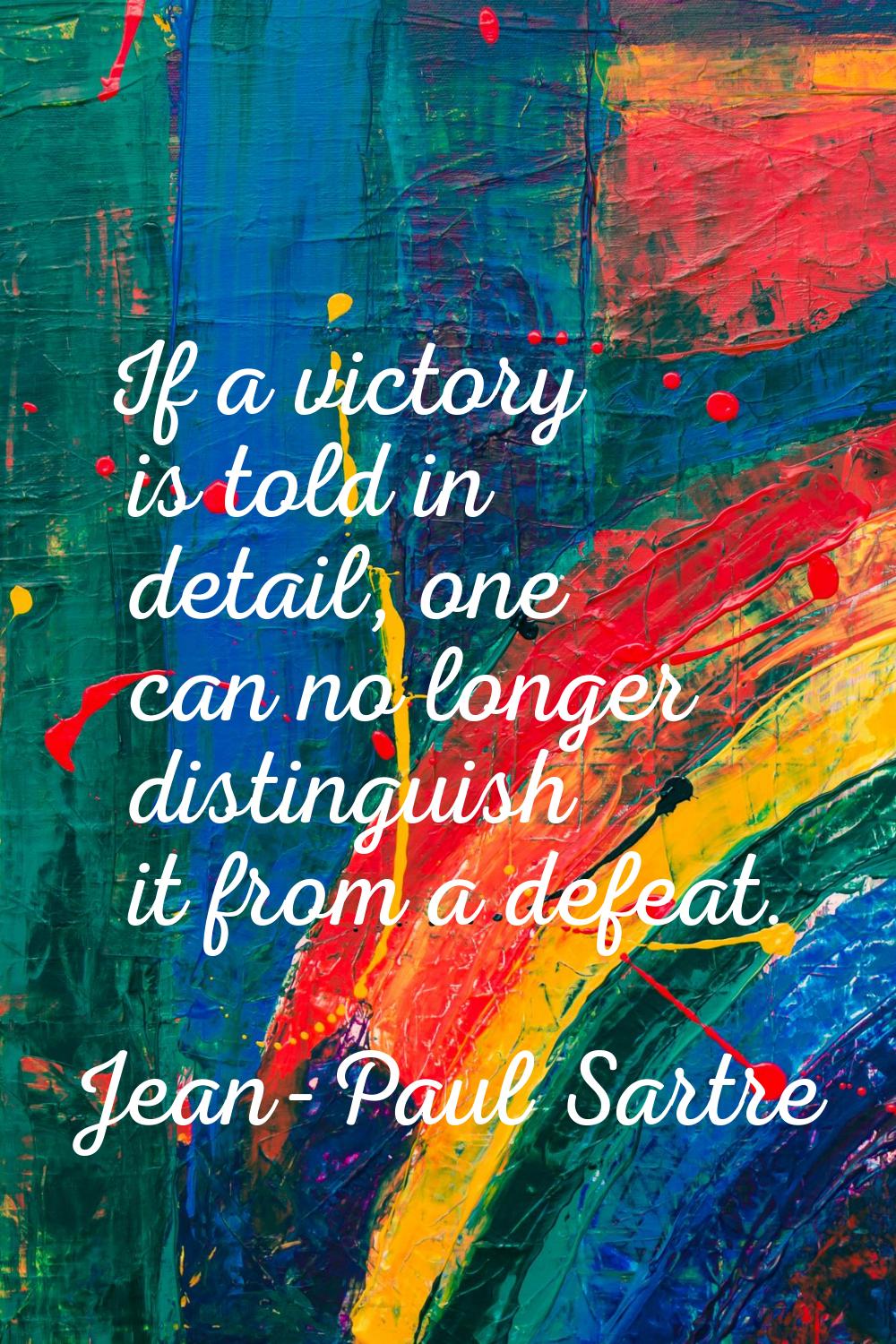 If a victory is told in detail, one can no longer distinguish it from a defeat.